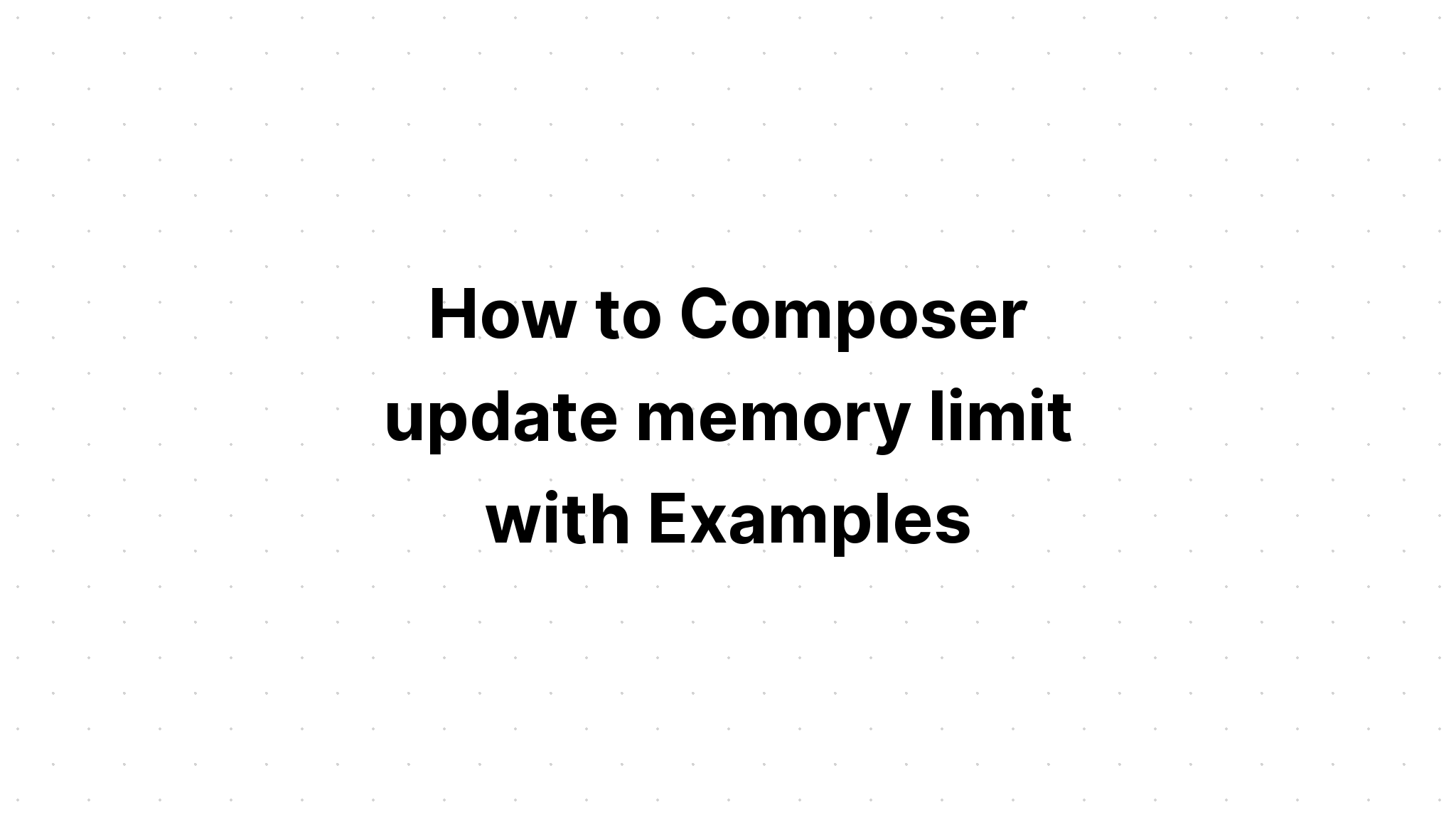 Cách để Composer cập nhật giới hạn bộ nhớ với các ví dụ